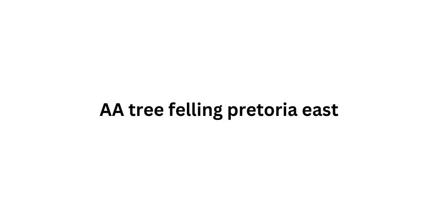 AA tree felling pretoria east
